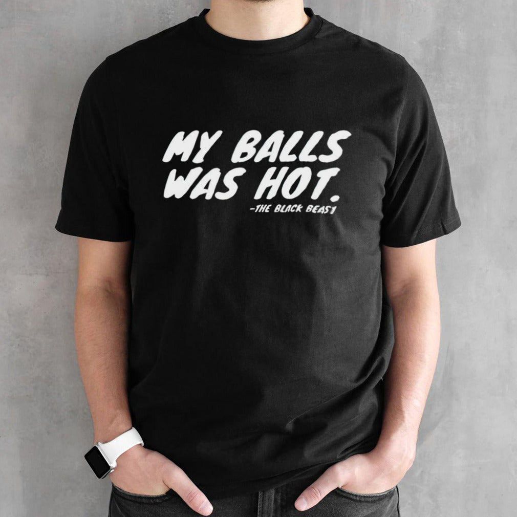 My balls was hot the black beast shirt