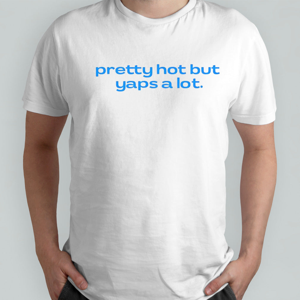 Pretty hot but yaps a lot shirt