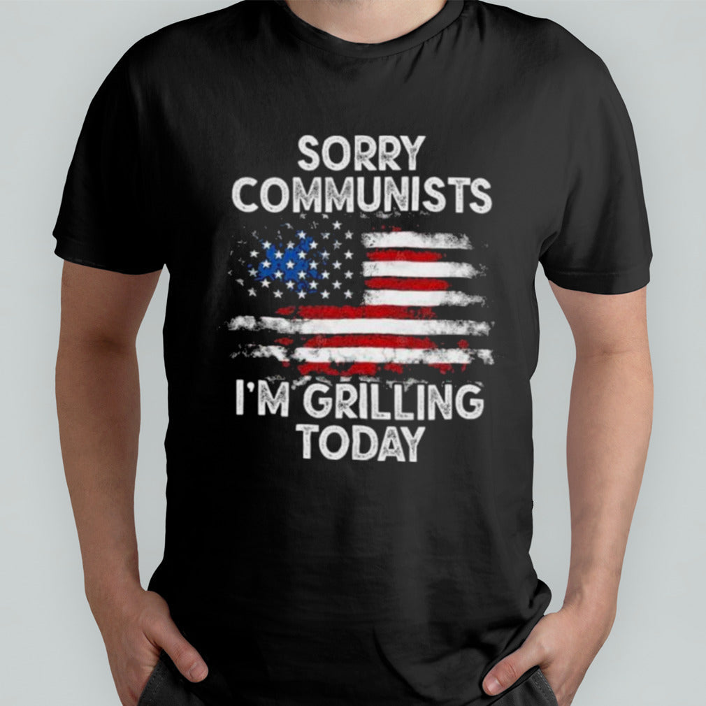 Sorry communists im grilling today â€“ Funny 4th of July T-Shirt