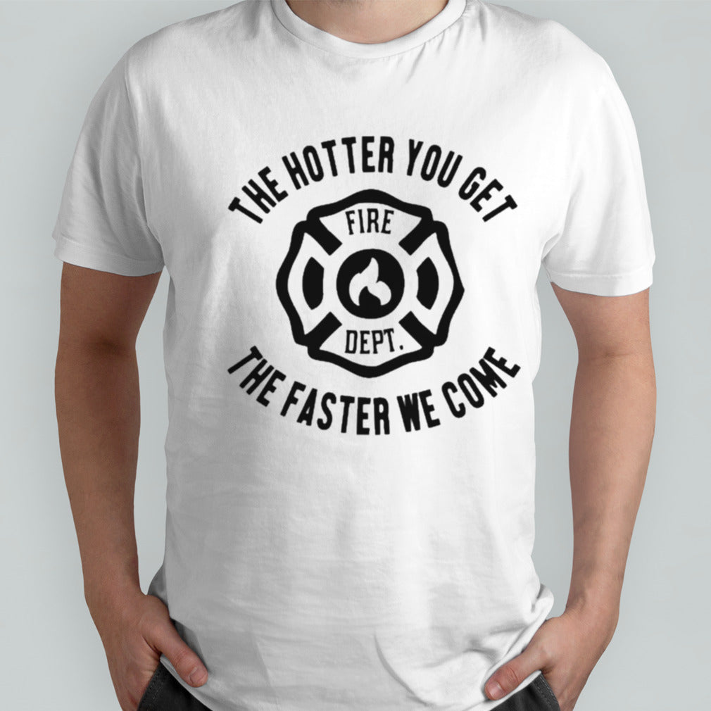 The Hotter You Get The Faster We Come Fire Dept T-shirt