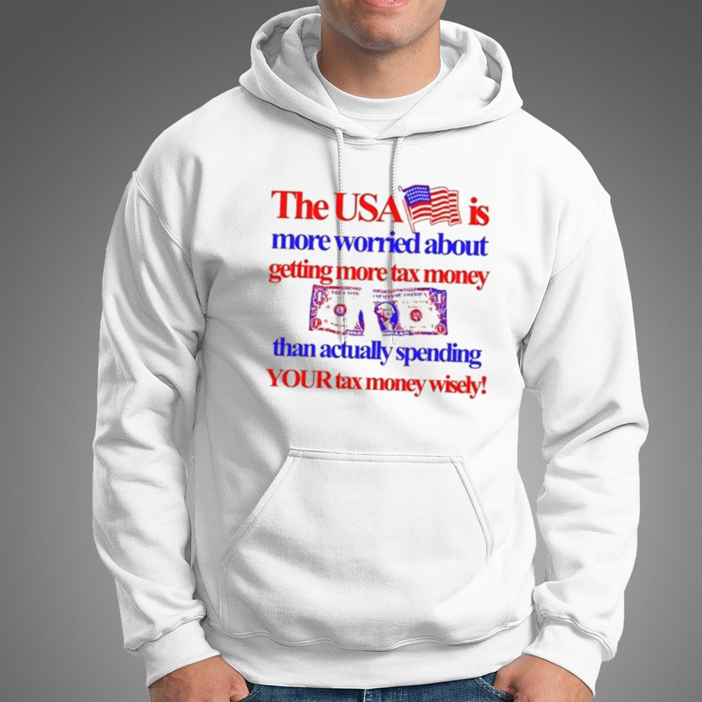 The Usa Is More Worried About Getting More Tax Money Than Actually Spending Your Tax Money Wisely Shirt