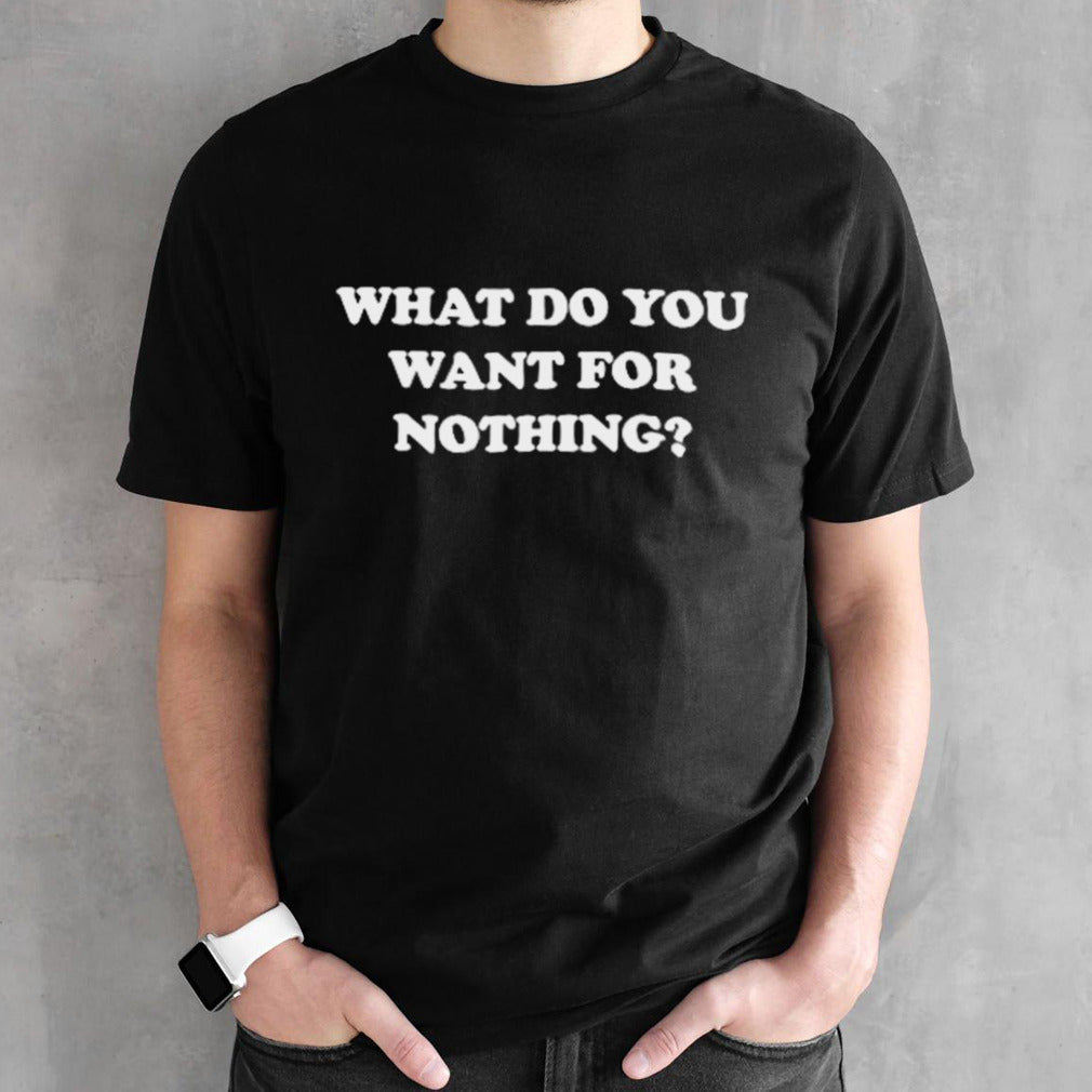 What do you want for nothing shirts