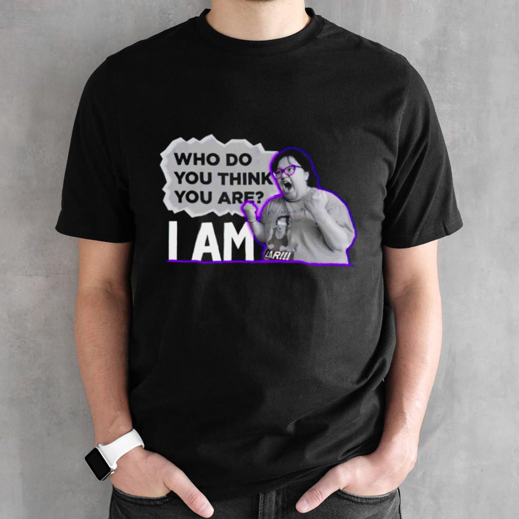 Who do you think you are I am funny shirt