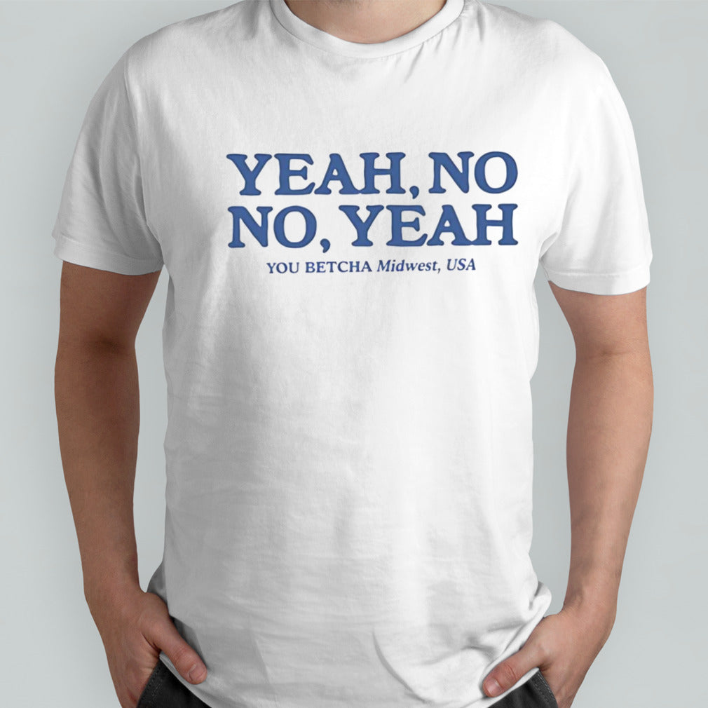 Yeah no no yeah you betcha midwest USA shirt