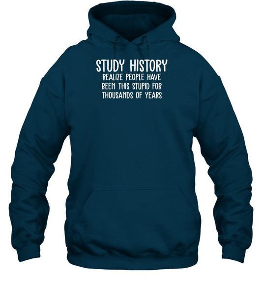 Study History Realize People Have Been This Stupid For Thousands Of Years Hoodie