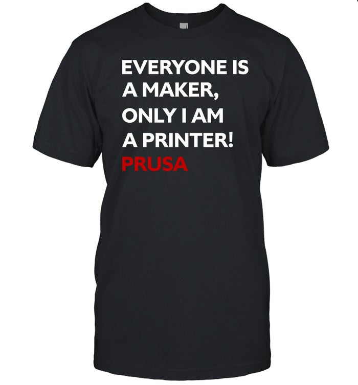 Everyone Is A Maker Only I Am A Printer Prusa Shirt