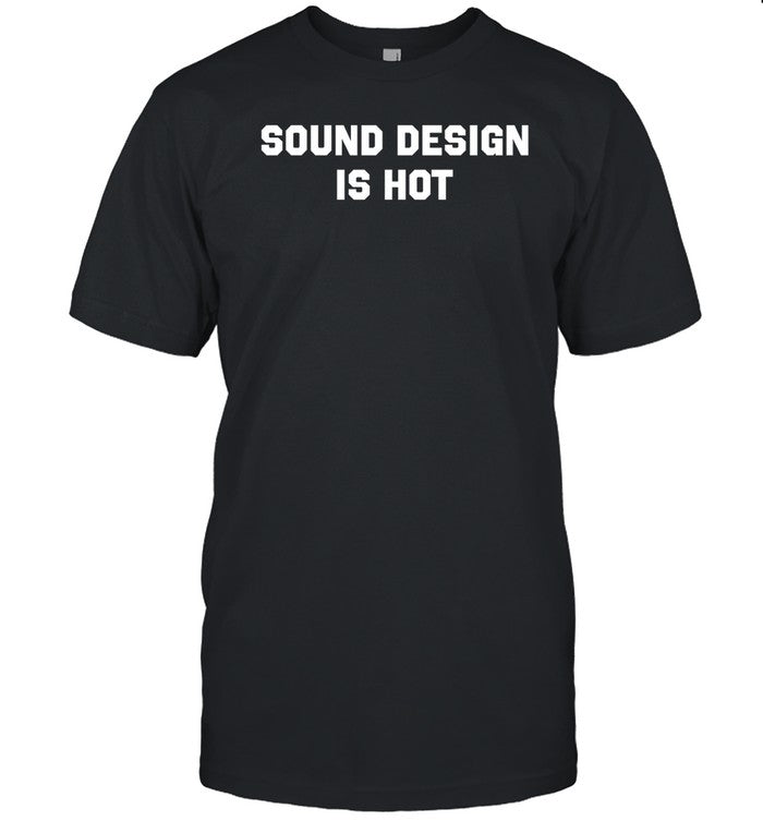 Sound Design Is Hot Shirt
