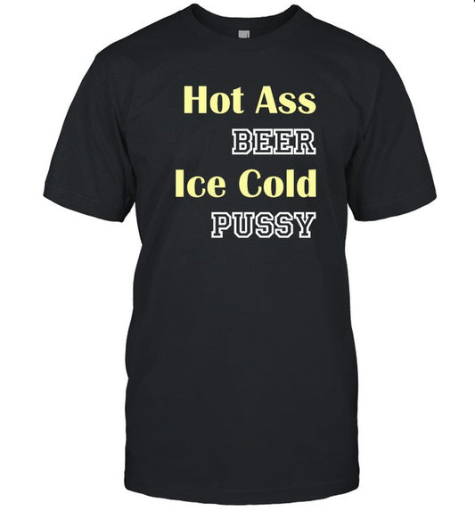 Shirts That Go Hard Hot Ass Beer Ice Cold Pussy Shirt