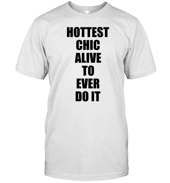 Hottest Chick Alive To Ever Do It Tee