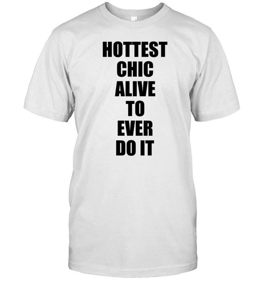 Hottest Chick Alive To Ever Do It Tee