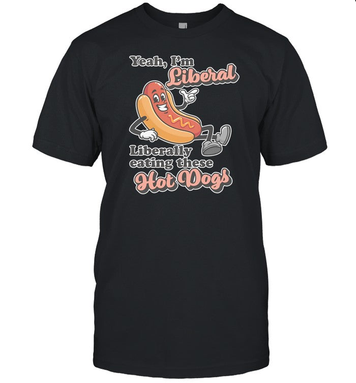 Shirt Yeah I'm Liberal Liberally Eating These Hot Dogs
