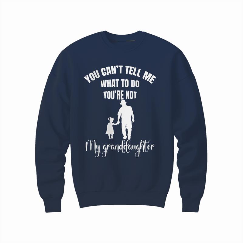 You Can't Tell Me What To Do You're Not My Granddaughter Fun T-Shirt, Funny Grandpa Sweatshirt and hoodie, Unisex Graphic Shirt Gift for Grandpa