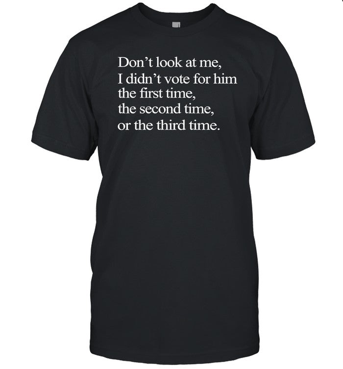 Don't look at me i didn't vote for him the first time the second time or the third time shirt