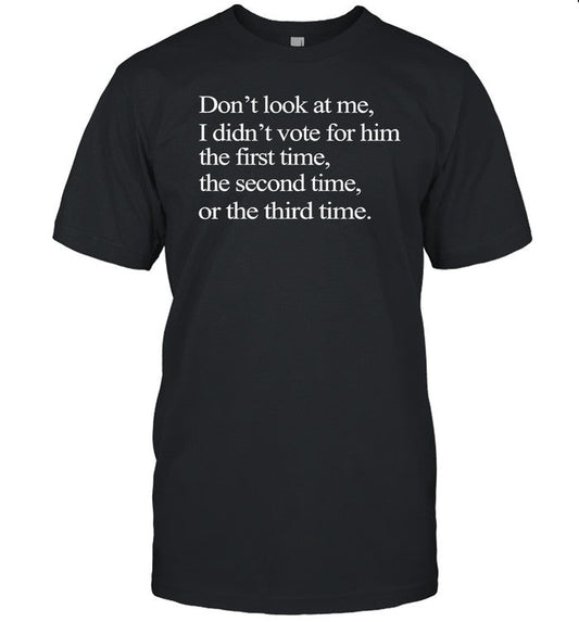 Don't look at me i didn't vote for him the first time the second time or the third time shirt