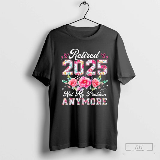 Retirement 2025 Women Retired 2025 Not My Problem Anymore Gift T Shirt