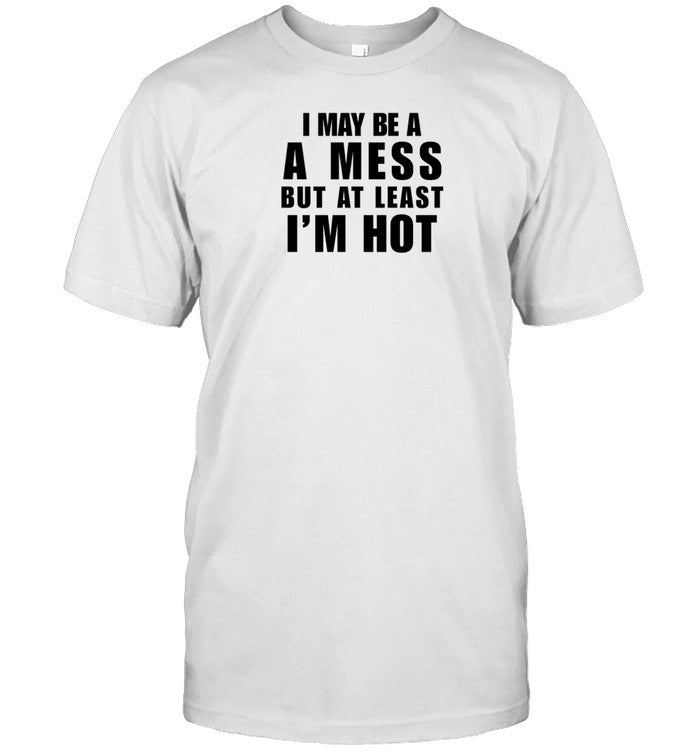 Alix Ashley Earle Wearing I May Be A A Mess But At Least I'm Hot Shirt