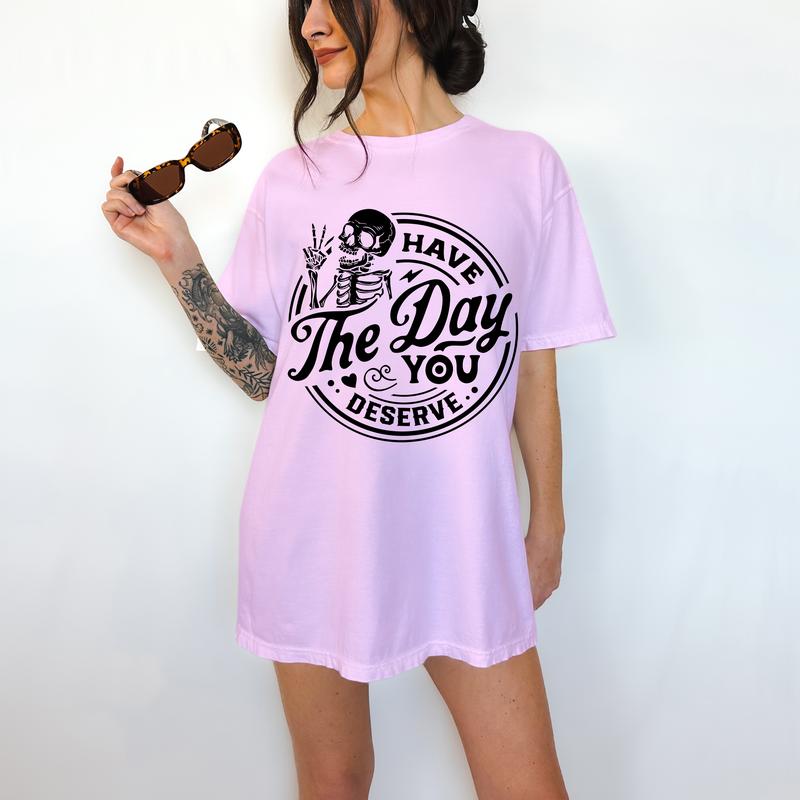 Have The Day You Deserve - T-Shirt, True Snarky Tee, Skeleton Graphic, Funny Apparel