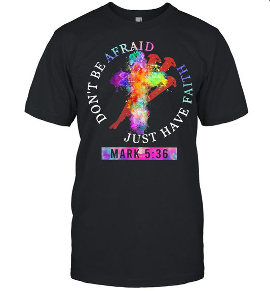 Donâ€™t Be Afraid Just Have Faith Mark 5 36 Colors shirt