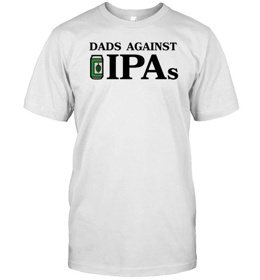 Dads Against Ipas T-Shirt, Hoodie, Tank Top, Sweater And Long Sleeve T-Shirt-Unisex T-Shirt