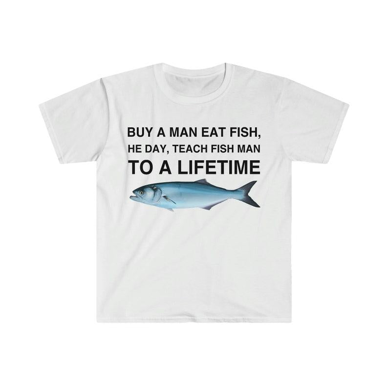 Buy a Man Eat Fish T-Shirt, He Day, Teach Fish Man T-Shirt, To A Lifetime Funny Meme T-Shirt