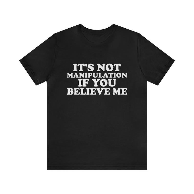 It's Not Manipulation If You Believe Me - Funny T-Shirts Gag Gifts with Dark Humor and More - Unisex Shirt for the Ironically Humorous