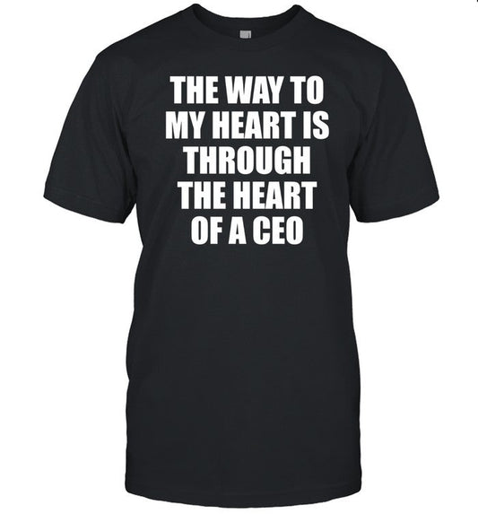 Got Funny The Way To My Heart Is Through The Heart Of A Ceo Shirt