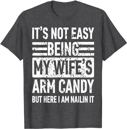 Its Not Easy Being My Wife's Arm Candy Funny Fathers Day Dad T-Shirt