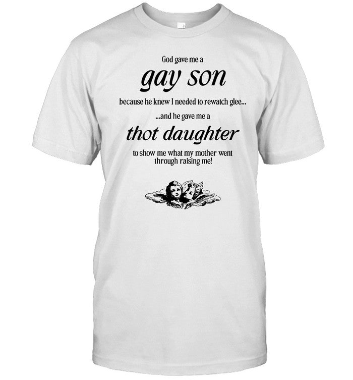 God Gave Me A Gay Son Because He Knew I Needed To Rewatch Glee And He Gave Me A Thot Daughter Tee