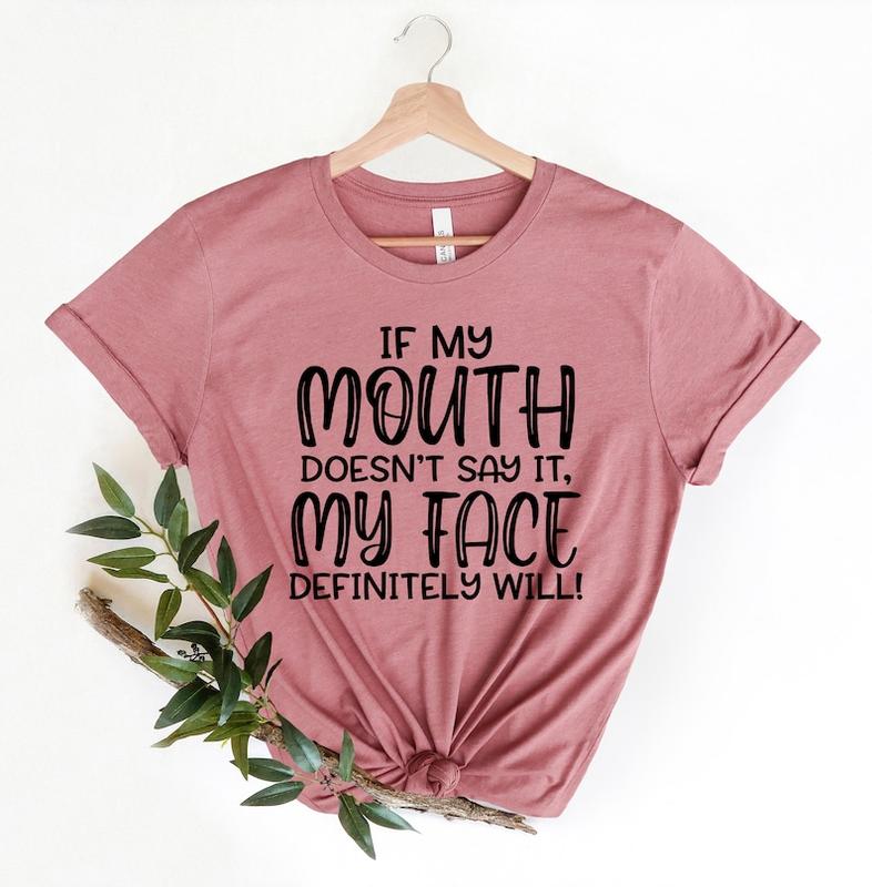 If My Mouth Doesn't Say It My Face Definitely Will Shirt,Funny Sarcastic Shirts,Funny Gift Shirt,Funny Shirt For Women,Gift For Her