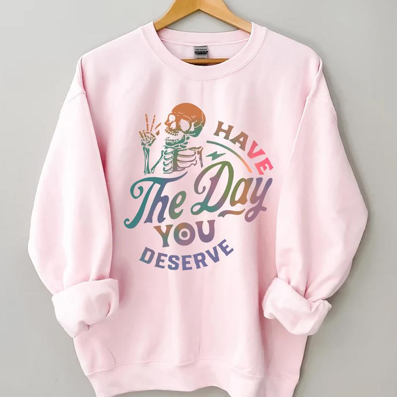 Have The Day You Deserve Sweatshirt, Inspiration Graphic, Motivational Graphic, Positive Vibes Sweatshirt, Trendy Hoodie, Skeleton Graphic Shirt