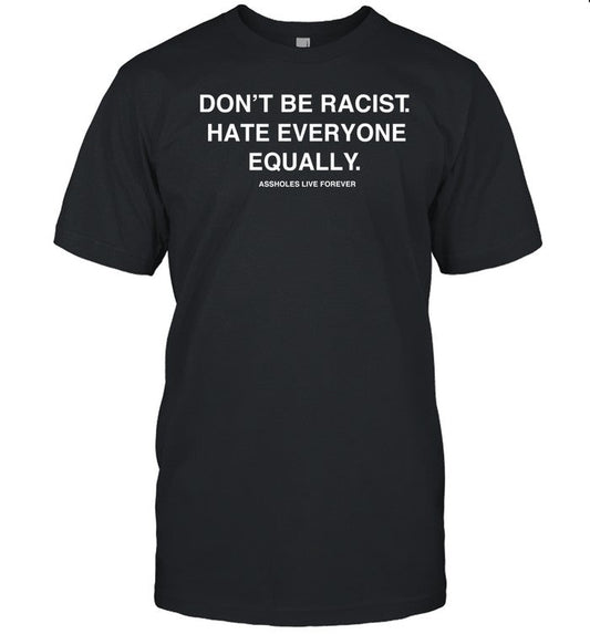 Don't Be Racist Hate Everyone Equally Assholes Live Forever T-Shirt, Hoodie, Tank Top, Sweater And L