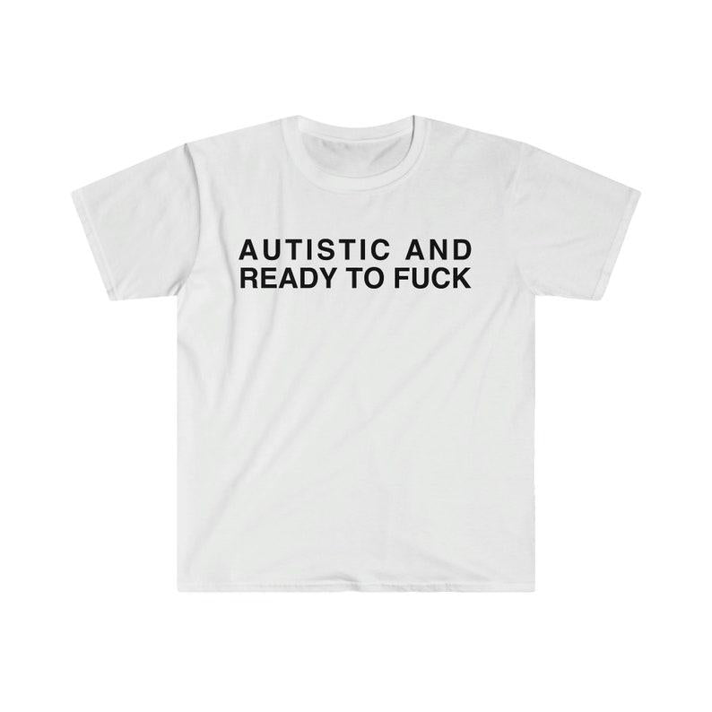 Autistic and Ready to FUCK Funny Meme TShirt, Funny Meme T-Shirts ,stupid shirts