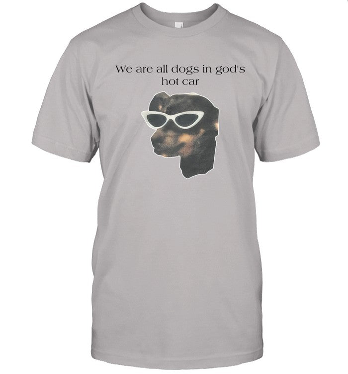 Limited Edition We Are All Dogs In Godâ€™s Hot Car Shirt