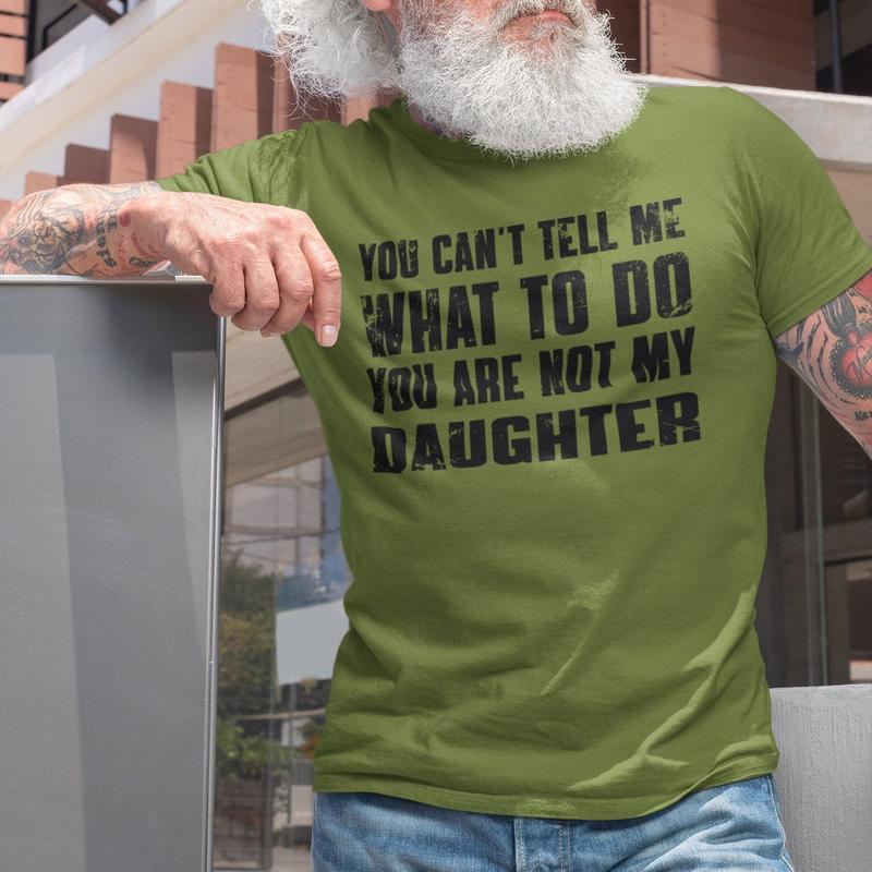 You Can't Tell Me What To Do You're Not My Daughter, Funny Father Shirt, Dad Birthday Shirt, Father's Day Gift