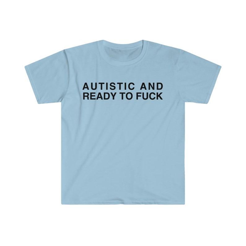 Autistic and Ready to FUCK Funny Meme TShirt, Funny Meme T-Shirts ,stupid shirts
