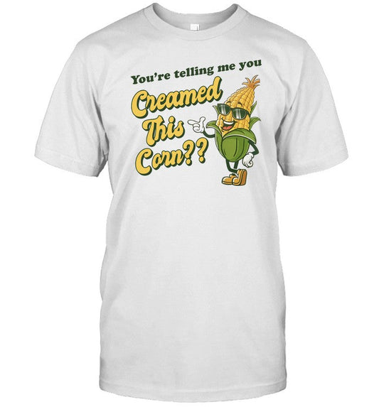 Gotfunny You're Telling Me You Creamed This Corn