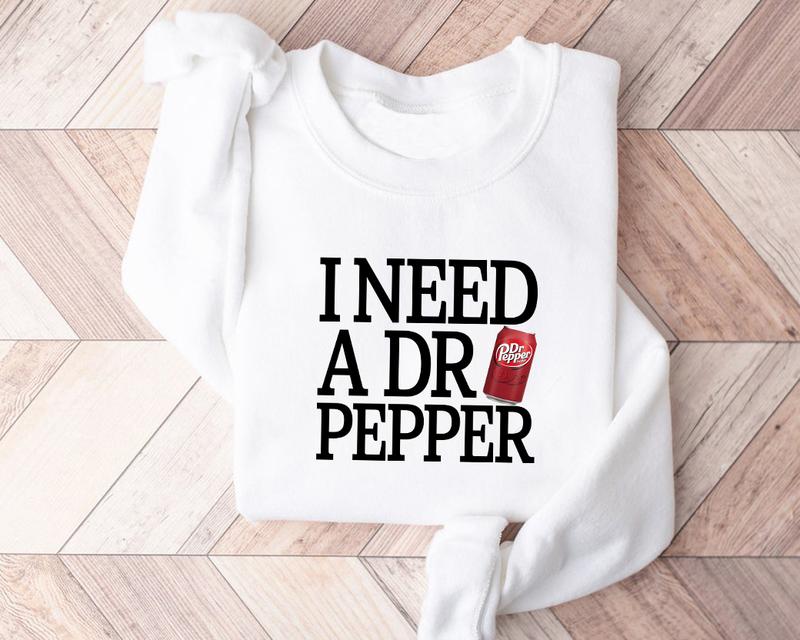 I Need Dr Pepper Sweatshirt Hoodie T Shirt, I Need Dr Pepper , Dr Pepper Shirt, Soda Lover, DrPepper  Lover Sweater, Trending, Soft Girl, Dr.Pepper ,D