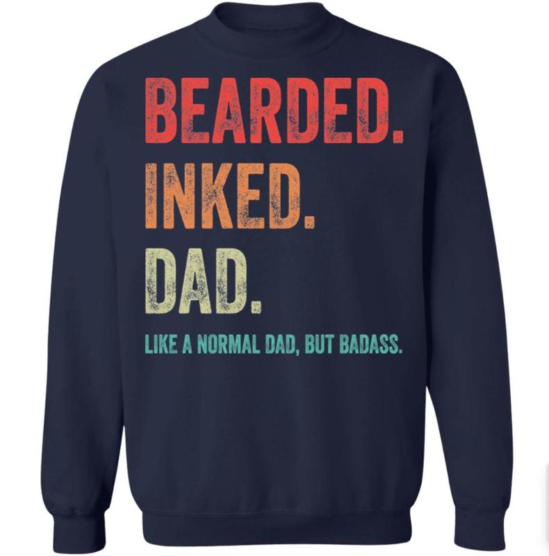 Bearded inked Dad like a normal dad but Badass shirt, Sizes S-3XL, Funny Sweatshirt and hoodie, Sarcastic Saying Joke T-Shirt for Men Grandpa Daddy