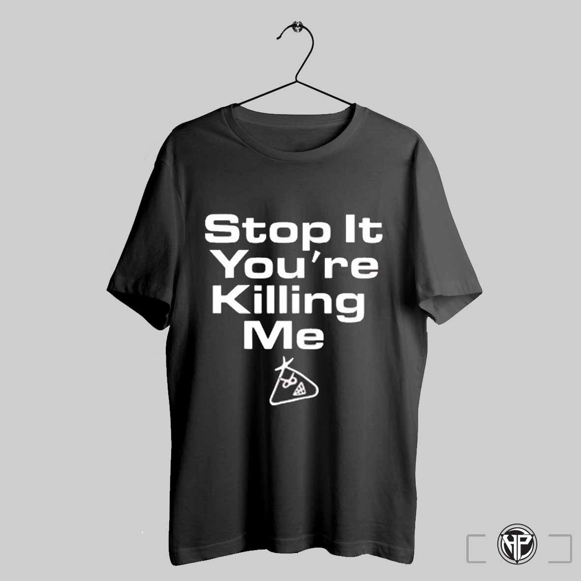 Stop It Youre Killing Me Shirt Trending Sweatshirt