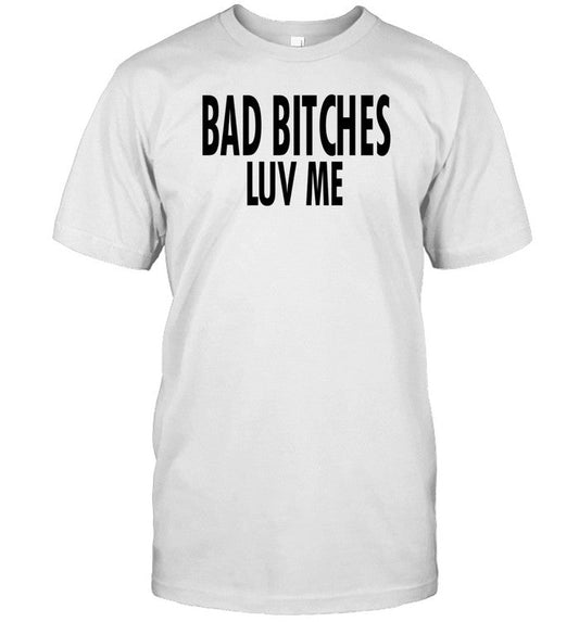 Bad Bitches Luv Me T-Shirt, Hoodie, Tank Top, Sweater And Long Sleeve T-Shirt-Unisex T-Shirt