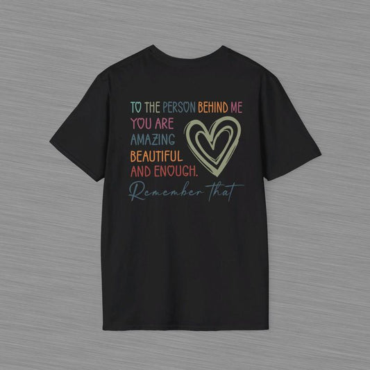 To The Person Behind Me Unisex Softstyle T Shirt - Heart Shirt - Positive Message - Mental Health Awareness - You Are Amazing Beautiful And Enough Cotton Shirt - Gift For Women And Men