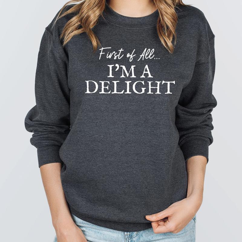 First of All I'm a Delight Sweatshirt, Funny Sarcastic Sweatshirt for Moms & Teachers, Cute & Sassy Sweatshirt, Perfect Gift for Her - Trending, Sweat