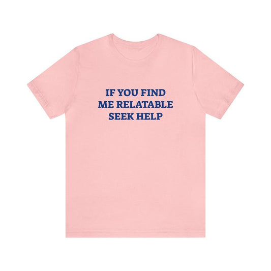 If You Find Me Relatable Seek Help Shirt - Funny T-Shirts Gag Gifts Meme Parody Dark Humor Ironic and Trendy Style