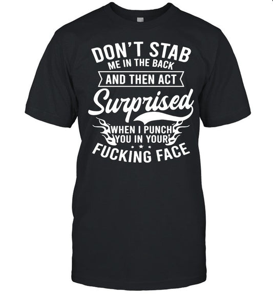 Donâ€™t Stab Me In The Back And Then Act Surprised When I Punch You in your Fucking Face shirt