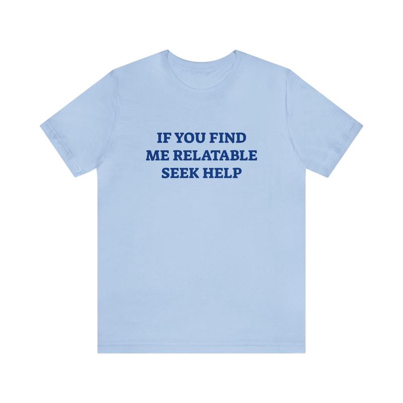 If You Find Me Relatable Seek Help Shirt - Funny T-Shirts Gag Gifts Meme Parody Dark Humor Ironic and Trendy Style
