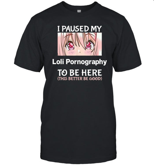 I Paused My Loli Pornography To Be Here Anime T Shirt