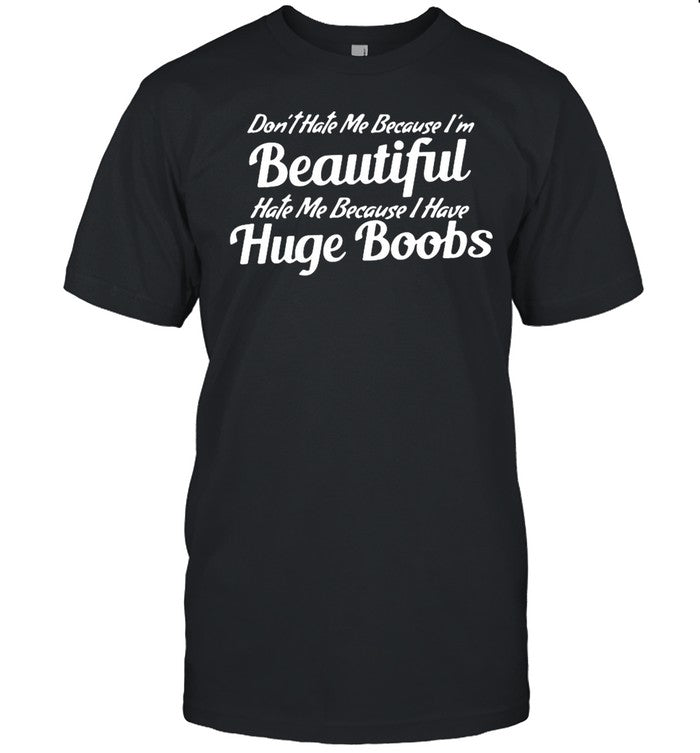 Donâ€™t Hate Me Because Iâ€™m Beautiful Hate Me Because I Have Huge Boobs shirt