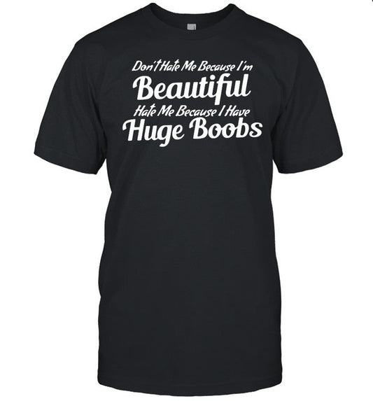 Donâ€™t Hate Me Because Iâ€™m Beautiful Hate Me Because I Have Huge Boobs shirt