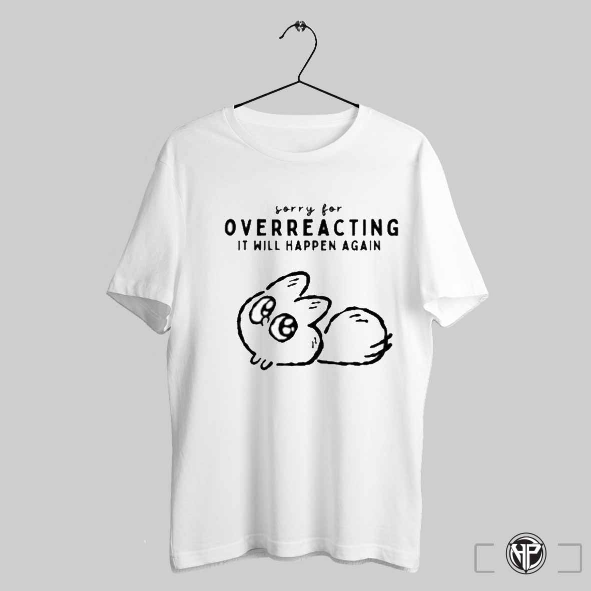 Sorry For Overreacting It Will Happen Again Shirt Trending Sweatshirt