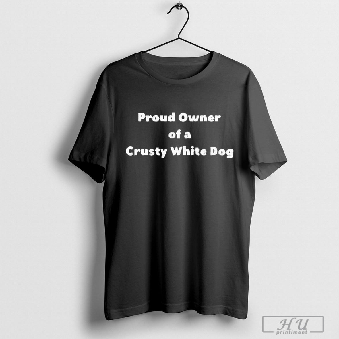 Proud Owner Of A Crusty White Dog 2025 T Shirt Sweatshirt Poster